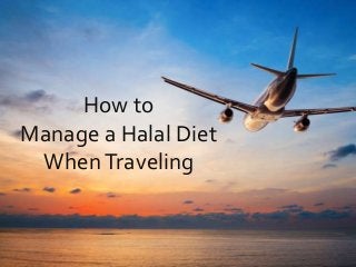 How to
Manage a Halal Diet
WhenTraveling
 