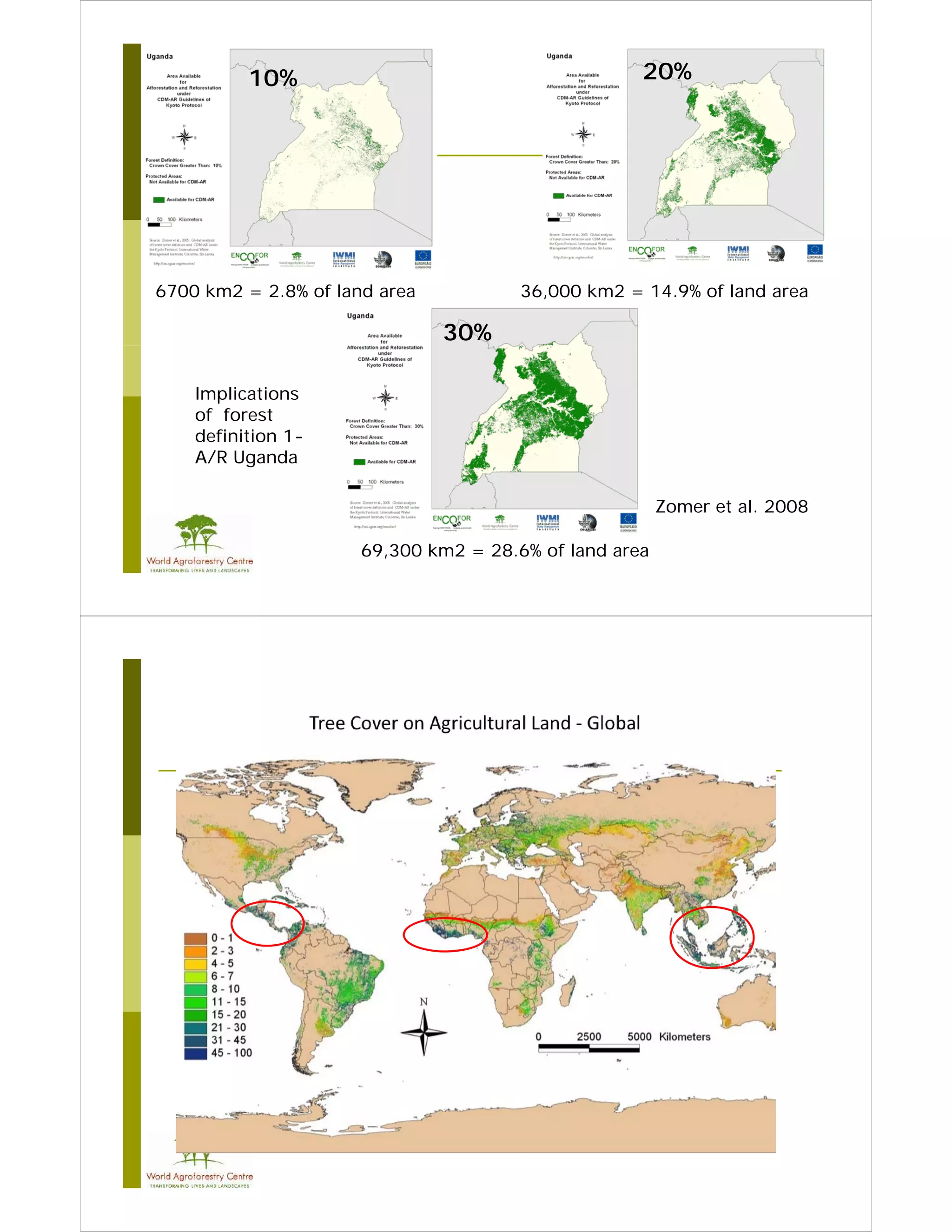 10%                                       20%




6700 km2 = 2.8% of land area           36,000 km2 = 14.9% of land area

                               30%

    Implications
    of forest
    definition 1-
    A/R Uganda

                                                        Zomer et al. 2008

                      69,300 km2 = 28.6% of land area
 