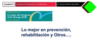 Lo mejor en FA, prevención y rehabilitación Dr. Antonio Miñano Oyarzábal
Lo mejor en prevención,
rehabilitación y Otros….
 
