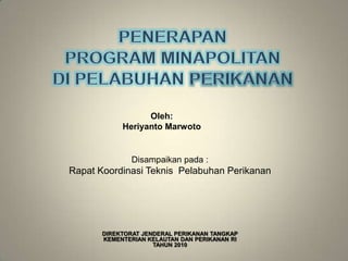 Oleh:
            Heriyanto Marwoto


               Disampaikan pada :
Rapat Koordinasi Teknis Pelabuhan Perikanan




       DIREKTORAT JENDERAL PERIKANAN TANGKAP
       KEMENTERIAN KELAUTAN DAN PERIKANAN RI
                     TAHUN 2010
 