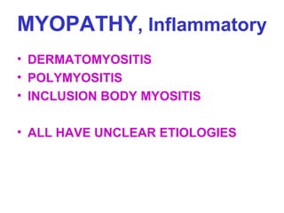 MYOPATHY, Inflammatory
• DERMATOMYOSITIS
• POLYMYOSITIS
• INCLUSION BODY MYOSITIS
• ALL HAVE UNCLEAR ETIOLOGIES

 