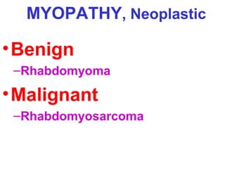MYOPATHY, Neoplastic

• Benign
–Rhabdomyoma

• Malignant
–Rhabdomyosarcoma

 