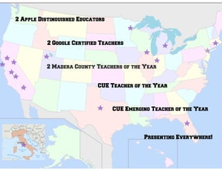 2 Apple Distinguished Educators
2 Google Certified Teachers
2 Madera County Teachers of the Year
CUE Teacher of the Year
CUE Emerging Teacher of the Year
Presenting Everywhere!
 