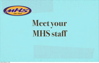Meet your
                             MHS staff


Monday, September 14, 2009
 