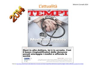 LL’’attualitàattualità
Minarini-Corradin 2014
Tratto da: http://www.tempi.it/mani-in-alto-dottore-lei-e-in-arresto-cosi-il-boom-ingiustificato-delle-denunce-penali-scoraggia-i-medici-e-affonda-la-sanita#.VJF-fUr7OUM
 