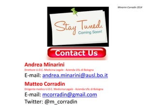 Minarini-Corradin 2014
Matteo Corradin
Dirigente medico U.O.C. Medicina Legale - Azienda USL di Bologna
E-mail: mcorradin@gmail.com
Twitter: @m_corradin
Andrea Minarini
Direttore U.O.C. Medicina Legale - Azienda USL di Bologna
E-mail: andrea.minarini@ausl.bo.it
 