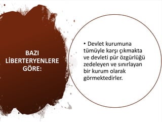 BAZI
LİBERTERYENLERE
GÖRE:
• Devlet kurumuna
tümüyle karşı çıkmakta
ve devleti pür özgürlüğü
zedeleyen ve sınırlayan
bir kurum olarak
görmektedirler.
 