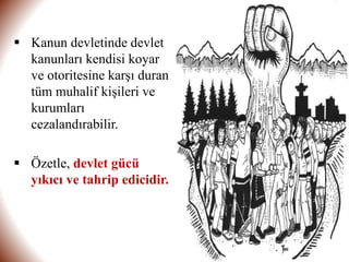 ▪ Kanun devletinde devlet
kanunları kendisi koyar
ve otoritesine karşı duran
tüm muhalif kişileri ve
kurumları
cezalandırabilir.
▪ Özetle, devlet gücü
yıkıcı ve tahrip edicidir.
 