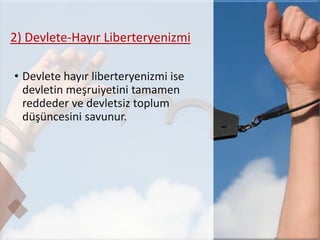 2) Devlete-Hayır Liberteryenizmi
• Devlete hayır liberteryenizmi ise
devletin meşruiyetini tamamen
reddeder ve devletsiz toplum
düşüncesini savunur.
 
