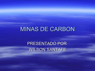 MINAS DE CARBON PRESENTADO POR  WILSON SANTAFE 