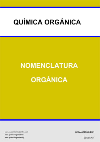 QUÍMICA ORGÁNICA
NOMENCLATURA
ORGÁNICA
GERMÁN FERNÁNDEZ
Versión: 1.0
www.academiaminasonline.com
www.quimicaorganica.net
www.quimicaorganica.org
 