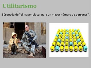 Utilitarismo   Búsqueda de "el mayor placer para un mayor número de personas". 