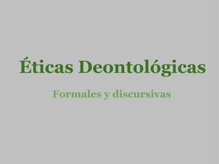 Éticas Deontológicas Formales y discursivas 