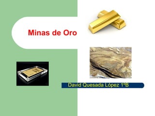 Minas de Oro




         David Quesada López 1ºB
 