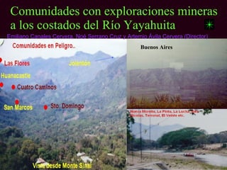 Comunidades con exploraciones mineras
 a los costados del Río Yayahuita
Emiliano Canales Cervera, Noé Serrano Cruz y Artemio Ávila Cervera (Director)
                                                   Buenos Aires
 