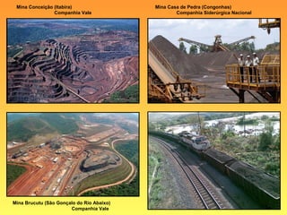 Mina Conceição (Itabira)                  Mina Casa de Pedra (Congonhas)
                Companhia Vale                     Companhia Siderúrgica Nacional




Mina Brucutu (São Gonçalo do Rio Abaixo)
                       Companhia Vale
 