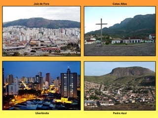 Juiz de Fora   Catas Altas




 Uberlândia    Pedra Azul
 