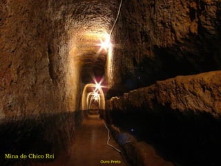 Mina do Chico Rei
                    Ouro Preto
 