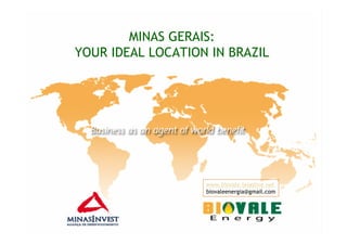 MINAS GERAIS:
YOUR IDEAL LOCATION IN BRAZIL




                   www.biovale.teiaslive.net
                   biovaleenergia@gmail.com
 