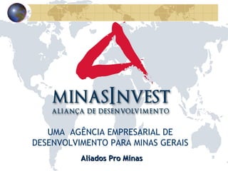 Aliados Pro Minas UMA  AGÊNCIA EMPRESARIAL DE DESENVOLVIMENTO PARA MINAS GERAIS 