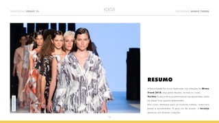 16
TENDÊNCIAS VERÃO 19 DESTAQUES MINAS TREND
RESUMO
A feminilidade foi muito explorada nas coleções do Minas
Trend 2018, seja pelos tecidos, formas ou cores.
Tecidos fluidos e leves predominaram nas passarelas, tanto
em bases lisas quanto estampadas.
Nas cores, destaque para as nuances calmas, como tons
pastel e acinzentados. E para cor de acento, o laranja
apareceu em diversas coleções.
LucasMagalhães
 