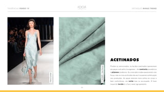 TENDÊNCIAS VERÃO 19 DESTAQUES MINAS TREND
04
ACETINADOS
Fluidos ou estruturados, os tecidos acetinados apareceram
em peças com estilo loungewear – da camisola assimétrica
a pijamas modernos. As cores adocicadas apareceram com
força, mas os tons profundos de azul trouxeram sofisticação
nas produções. As peças estavam mais soltas ao corpo e
bem confortáveis, em cetim leve ou encorpado. O bom
toque do tecido é o foco neste agrupamento.
FátimaScofield
P11AC0029–SatinExclusif
 