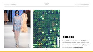 TENDÊNCIAS VERÃO 19 DESTAQUES MINAS TREND
06
BRILHOS
Para os tecidos com brilho, destacamos o desfile Manzan,
com acabamentos delicados, formas românticas, cores
suaves e gramaturas leves. Os babados e mangas bufantes
constrastaram com os detalhes esportivos. Plissados com
foil estavam presentes em vestidos longos.
Manzan
M11PS0049–PaeteSereia
 