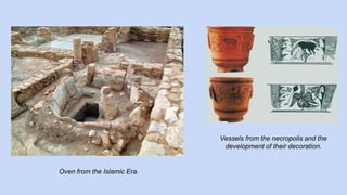 Oven from the Islamic Era. 
Vessels from the necropolis and the 
development of their decoration. 
 