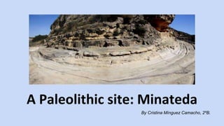 A Paleolithic site: Minateda 
By Cristina Mínguez Camacho, 2ºB. 
 