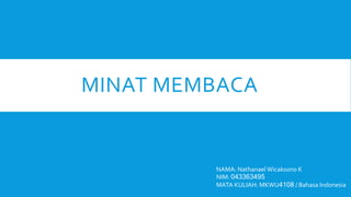 MINAT MEMBACA
NAMA: Nathanael Wicaksono K
NIM: 043363495
MATA KULIAH: MKWU4108 / Bahasa Indonesia
 