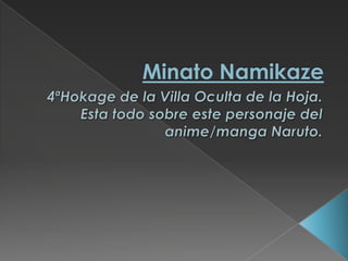 MinatoNamikaze 4ªHokage de la Villa Oculta de la Hoja. Esta todo sobre este personaje del anime/manga Naruto. 
