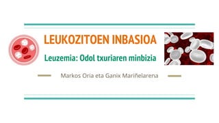 LEUKOZITOEN INBASIOA
Markos Oria eta Ganix Mariñelarena
Leuzemia: Odol txuriaren minbizia
 