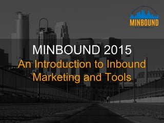 MINBOUND 2015
An Introduction to Inbound
Marketing and Tools
 