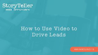 How to Use Video to
Drive Leads
# M I N B O U N D 1 5
 