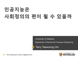 Terry Taewoong Um (terry.t.um@gmail.com)
University of Waterloo
Department of Electrical & Computer Engineering
Terry Taewoong Um
인공지능은
사회정의의 편이 될 수 있을까
1
 