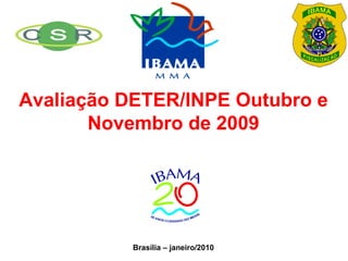 Avaliação DETER/INPE Outubro e
       Novembro de 2009




           Brasília – janeiro/2010
 