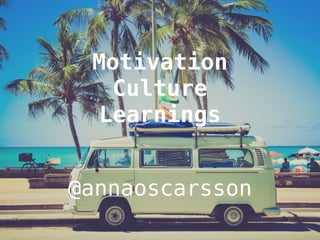 Motivation 
Culture 
Learnings 
@annaoscarsson 
 