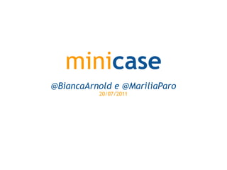 mini case @BiancaArnold e @MariliaParo 20/07/2011 