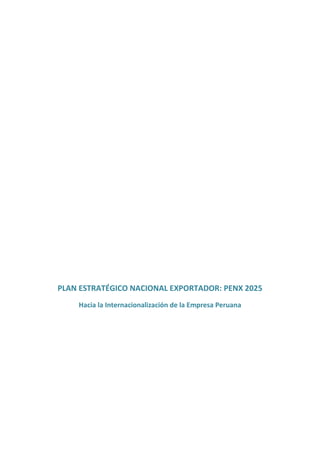 PLAN ESTRATÉGICO NACIONAL EXPORTADOR: PENX 2025
Hacia la Internacionalización de la Empresa Peruana
 