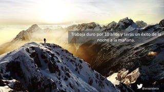Trabaja duro por 10 años y serás un éxito de la
noche a la mañana.
@anapistacia
 