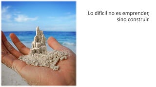 Lo difícil no es emprender,
sino construir.
 