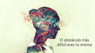 El obstáculo más
difícil eres tú mismo
 