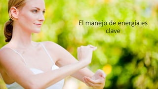 El manejo de energía es
clave
 