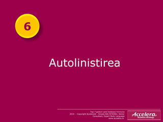 Autolinistirea  Top 7 gesturi care tradeaza minciuna 2010  - Copyright Accelera® - Amada BALTATEANU, Senior Consultant, Expert Body Language www.accelera.ro  6 