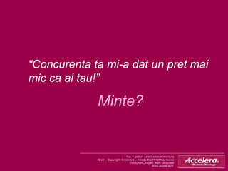 “ Concurenta ta mi-a dat un pret mai mic ca al tau!” Minte? Top 7 gesturi care tradeaza minciuna 2010  - Copyright Accelera® - Amada BALTATEANU, Senior Consultant, Expert Body Language www.accelera.ro  