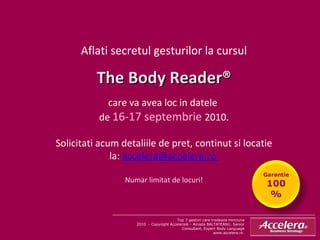 Aflati secretul gesturilor la cursul The Body Reader® care va avea loc in datele  de  16-17 septembrie  2010. Solicitati acum detaliile de pret, continut si locatie la:  accelera@accelera.ro  Numar limitat de locuri! Top 7 gesturi care tradeaza minciuna 2010  - Copyright Accelera® - Amada BALTATEANU, Senior Consultant, Expert Body Language www.accelera.ro  Garantie  100% 