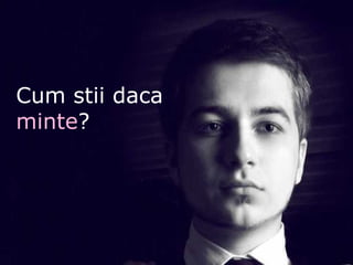 Cum stii daca  minte ? 