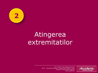 Atingerea extremitatilor Top 7 gesturi care tradeaza minciuna 2010  - Copyright Accelera® - Amada BALTATEANU, Senior Consultant, Expert Body Language www.accelera.ro  2 