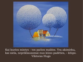 Kai kurios mintys - tos pačios maldos. Yra akimirkų,
kai siela, nepriklausomai nuo kūno padėties, - klūpo.
Viktoras Hugo
 