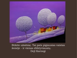 Būkite užsiėmę. Tai pats pigiausias vaistas
žemėje - ir vienas efektyviausių.
Dejl Karnegi
 